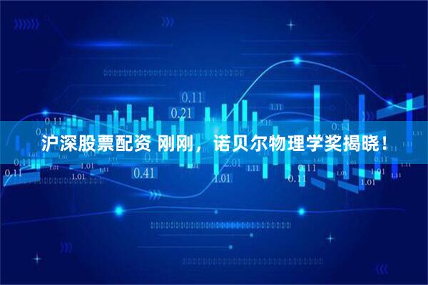 沪深股票配资 刚刚，诺贝尔物理学奖揭晓！